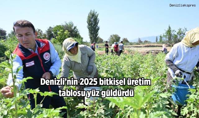 Denizli’nin 2025 bitkisel üretim tablosu yüz güldürdü