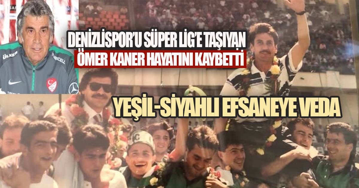 DENİZLİSPOR'U SÜPER LİG'E TAŞIYAN ÖMER KANER HAYATINI KAYBETTİ