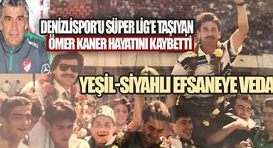 DENİZLİSPOR'U SÜPER LİG'E TAŞIYAN ÖMER KANER HAYATINI KAYBETTİ