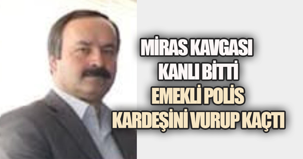 Emekli Polis, Miras Meselesi Yüzünden Kardeşini Öldürdü