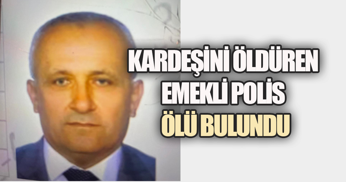 Miras Cinayetinde Kardeşini Öldüren Emekli Polis Ölü Bulundu