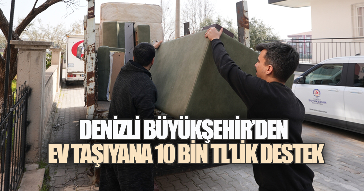Denizli Büyükşehir'den ev taşıyana 10 Bin TL'lik destek