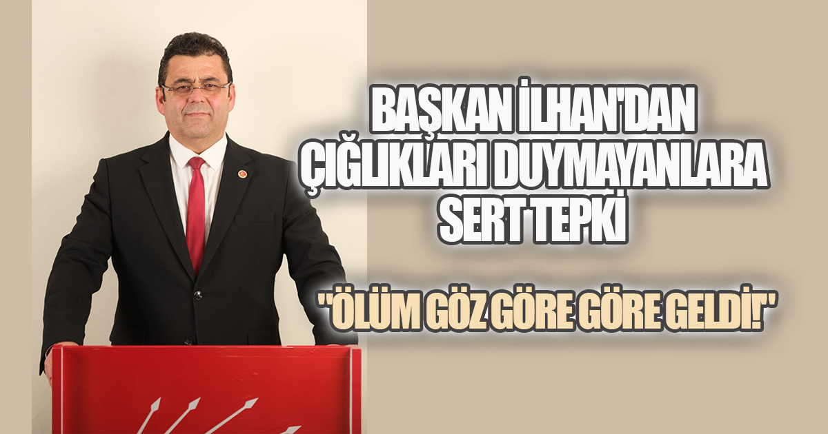 BAŞKAN İLHAN'DAN İKTİDARA SERT TEPKİ: 