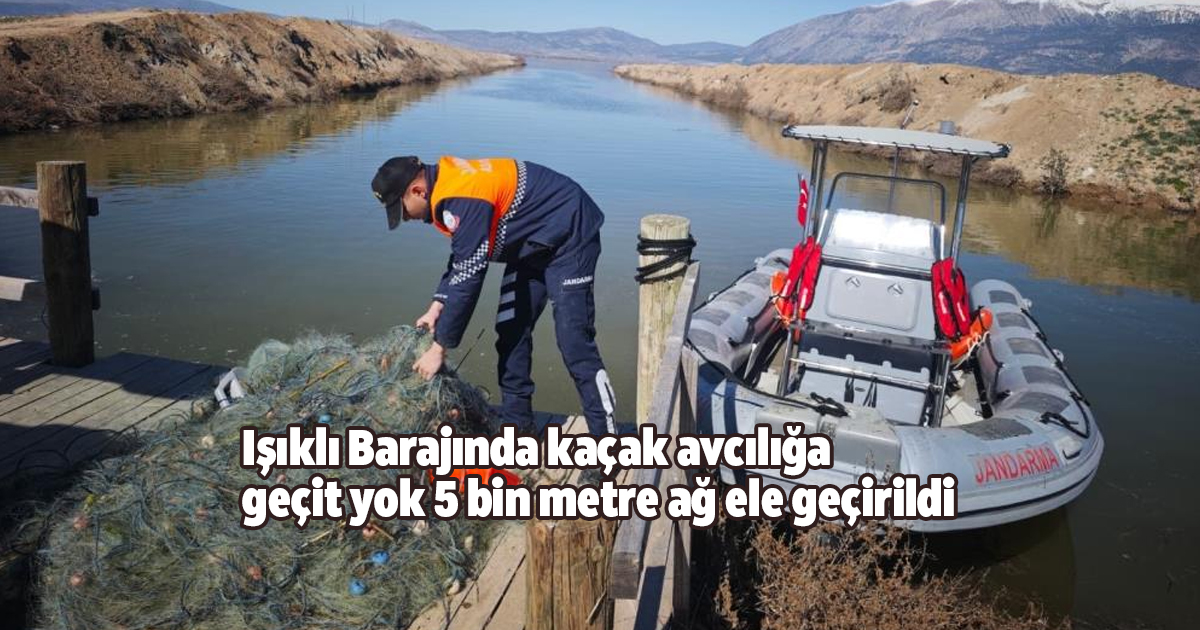 Işıklı Barajında kaçak avcılığa geçit yok 5 bin metre ağ ele geçirildi