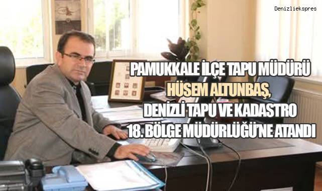 Pamukkale İlçe Tapu Müdürü Hüsem Altunbaş, Denizli Tapu ve Kadastro 18. Bölge Müdürlüğü'ne Atandı