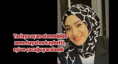 Tarlaya uçan otomobilde anne hayatını kaybetti, eşi ve çocuğu yaralandı