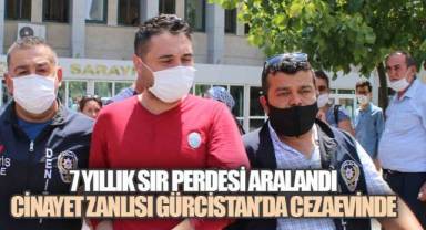 7 YILLIK SIR PERDESİ ARALANDI: CİNAYET ZANLISI GÜRCİSTAN’DA CEZAEVİNDE