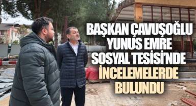 BAŞKAN ÇAVUŞOĞLU YUNUS EMRE SOSYAL TESİSİ'NDE İNCELEMELERDE BULUNDU