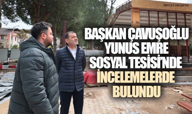 BAŞKAN ÇAVUŞOĞLU YUNUS EMRE SOSYAL TESİSİ'NDE İNCELEMELERDE BULUNDU
