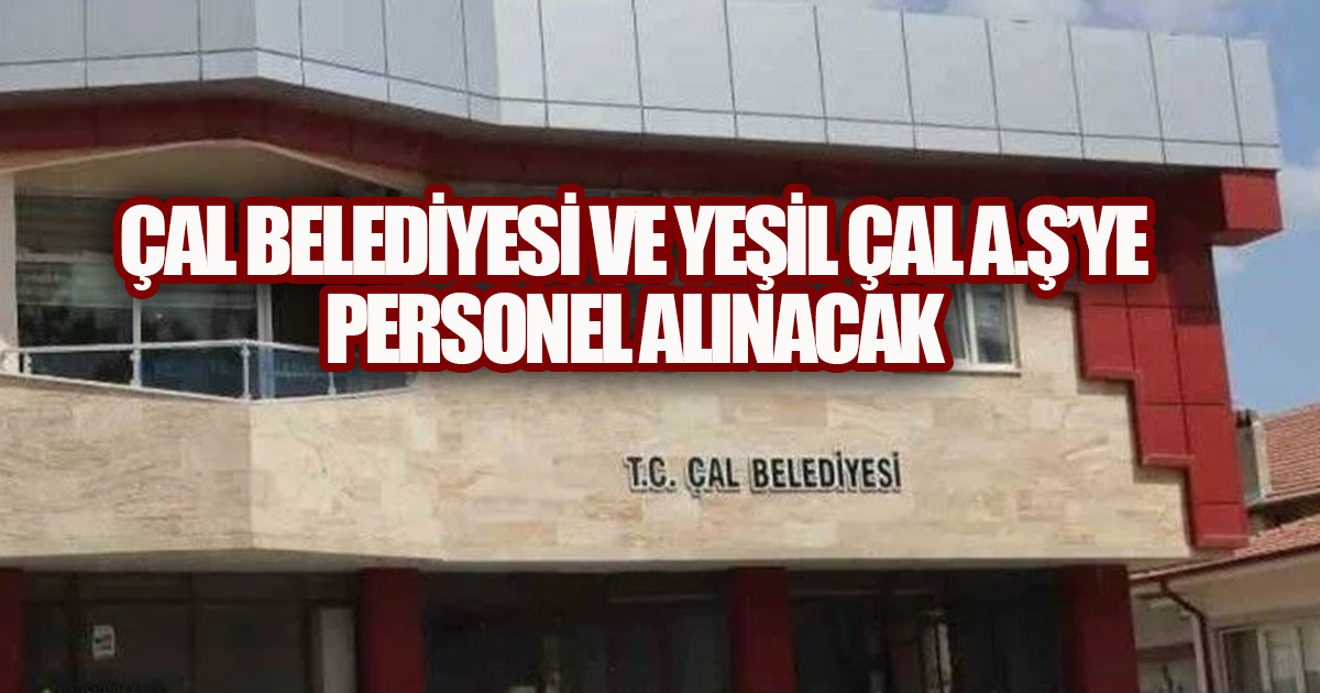 ÇAL BELEDİYESİ VE YEŞİL ÇAL A.Ş’YE PERSONEL ALINACAK