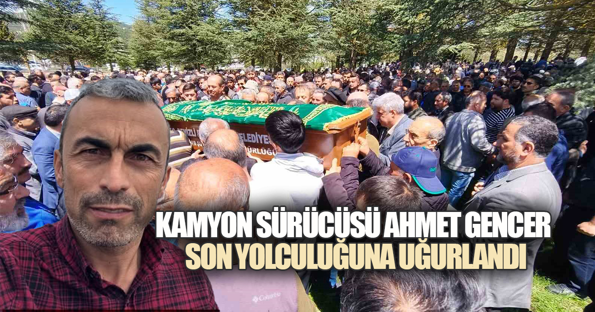 Çameli'de kazada hayatını kaybeden kamyonu sürücüsü Ahmet Gencer, toprağa verildi.