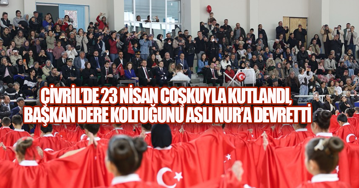 ÇİVRİL'DE 23 NİSAN COŞKUYLA KUTLANDI, BAŞKAN DERE KOLTUĞUNU ASLI NUR'A DEVRETTİ