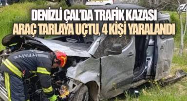 DENİZLİ ÇAL'DA TRAFİK KAZASI: ARAÇ TARLAYA UÇTU, 4 KİŞİ YARALANDI
