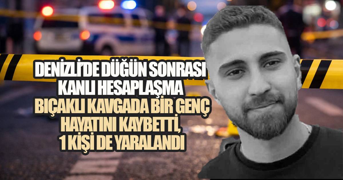 Denizli'de Düğün Sonrası Kanlı Hesaplaşma, Bıçaklı Kavgada Bir Genç Hayatını Kaybetti, Bir Kişi de Yaralandı