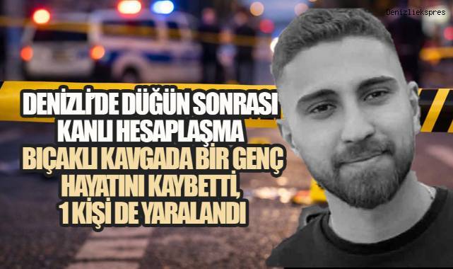 Denizli'de Düğün Sonrası Kanlı Hesaplaşma, Bıçaklı Kavgada Bir Genç Hayatını Kaybetti, Bir Kişi de Yaralandı