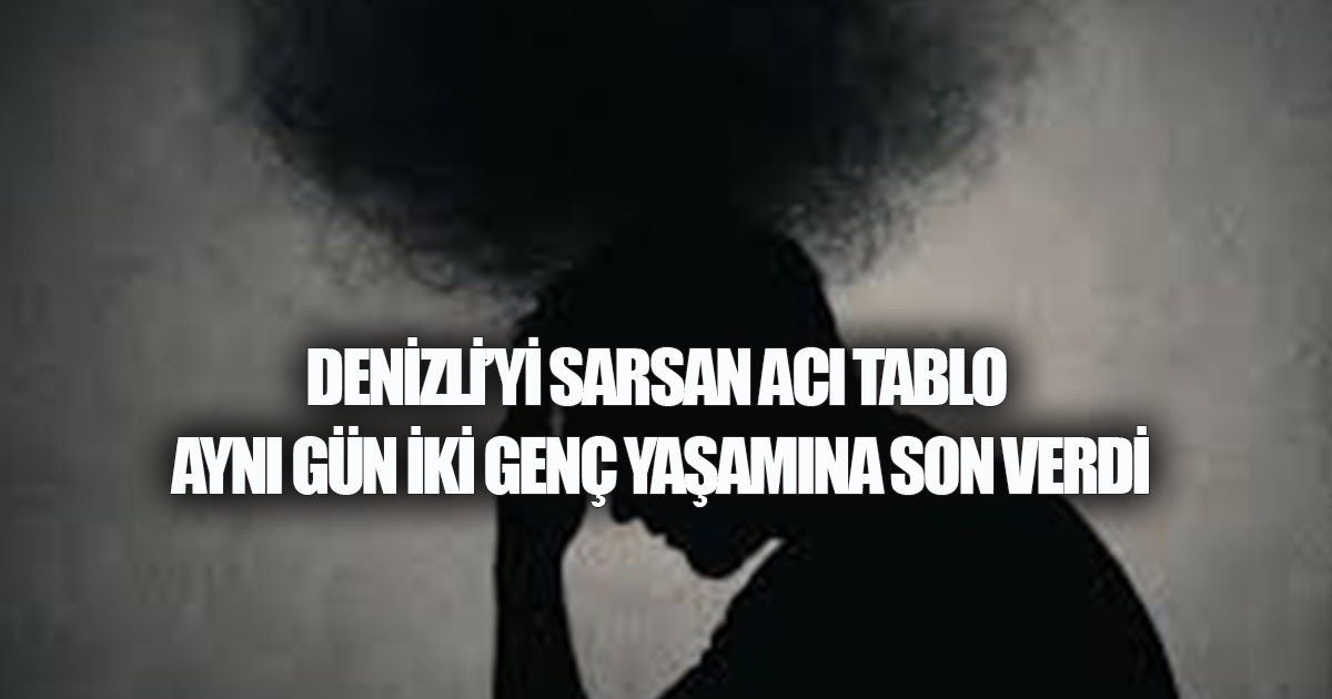 Denizli’de peş peşe acı haber: Aynı gün iki genç hayatına son verdi