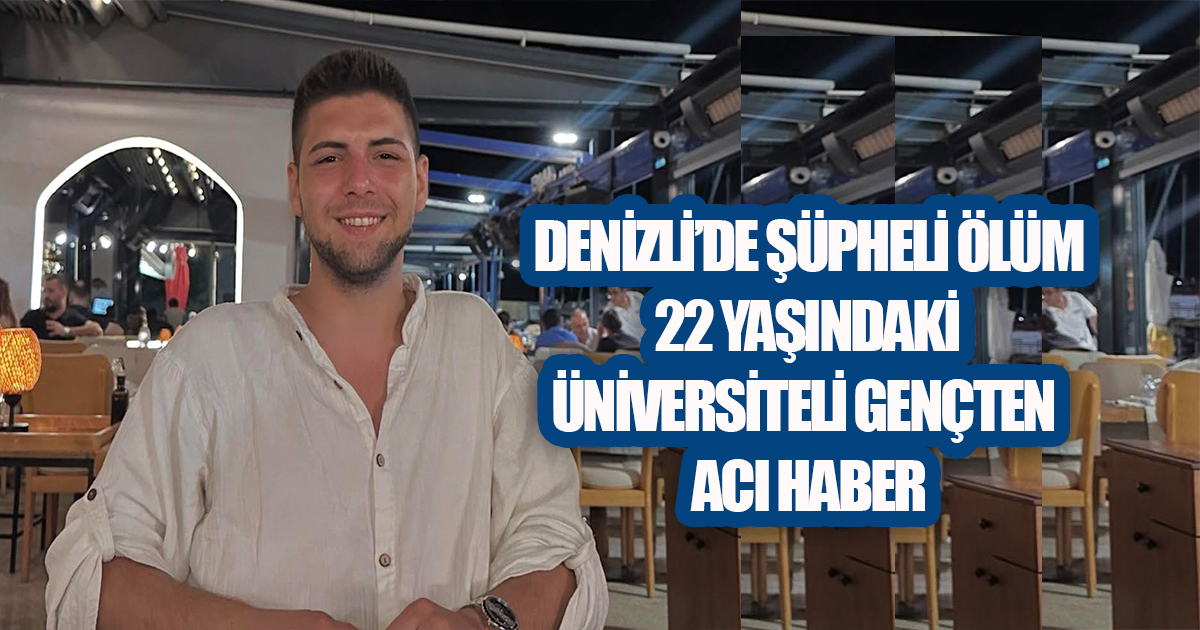 DENİZLİ’DE ŞÜPHELİ ÖLÜM: 22 YAŞINDAKİ ÜNİVERSİTELİ GENÇTEN ACI HABER