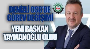 DENİZLİ OSB'DE GÖREV DEĞİŞİMİ: YENİ BAŞKAN YAYMANOĞLU OLDU