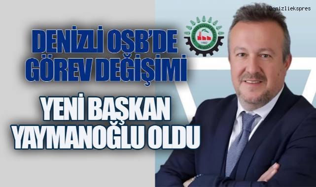 DENİZLİ OSB'DE GÖREV DEĞİŞİMİ: YENİ BAŞKAN YAYMANOĞLU OLDU