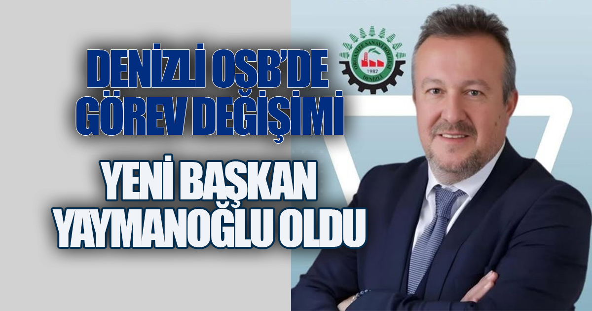 DENİZLİ OSB'DE GÖREV DEĞİŞİMİ: YENİ BAŞKAN YAYMANOĞLU OLDU