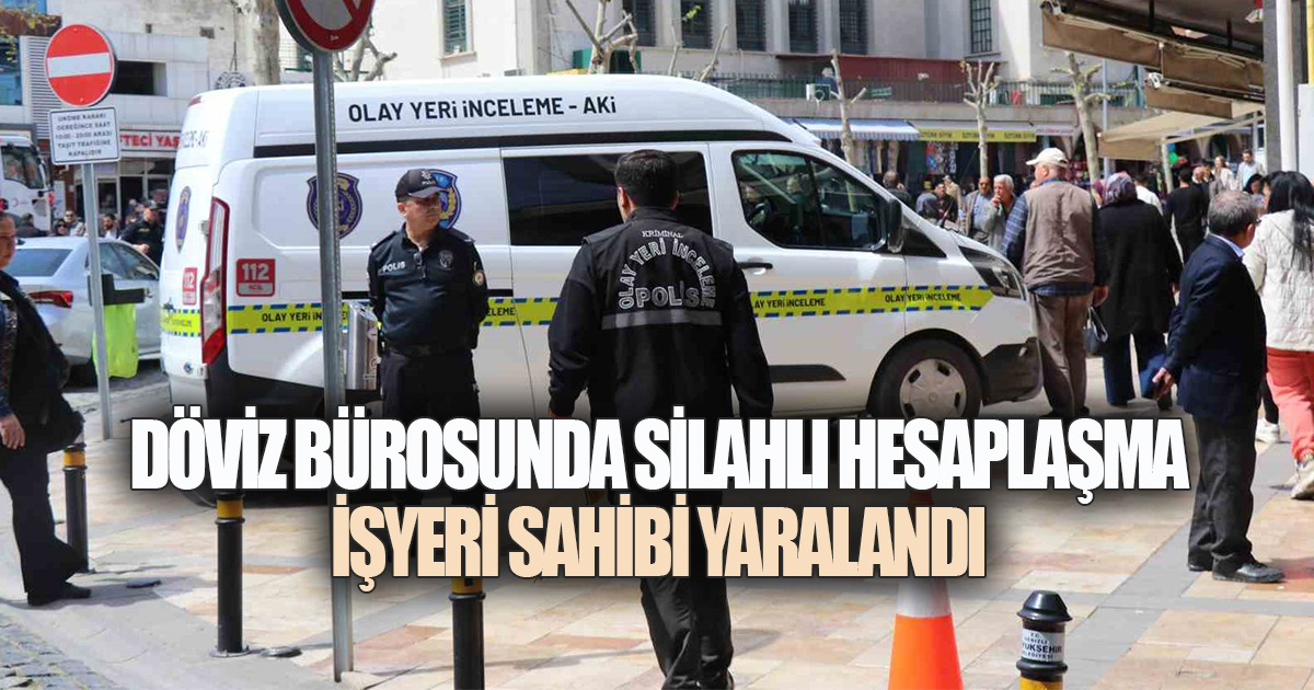 DÖVİZ BÜROSUNDA SİLAHLI HESAPLAŞMA: İŞYERİ SAHİBİ YARALANDI