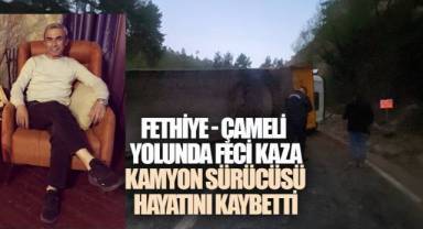 FETHİYE–ÇAMELİ YOLUNDA FECİ KAZA: KAMYON SÜRÜCÜSÜ HAYATINI KAYBETTİ