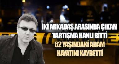İki arkadaş arasında çıkan tartışma kanlı bitti, 62 yaşındaki adam hayatını kaybetti
