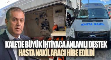 KALE'DE BÜYÜK İHTİYACA ANLAMLI DESTEK: HASTA NAKİL ARACI HİBE EDİLDİ