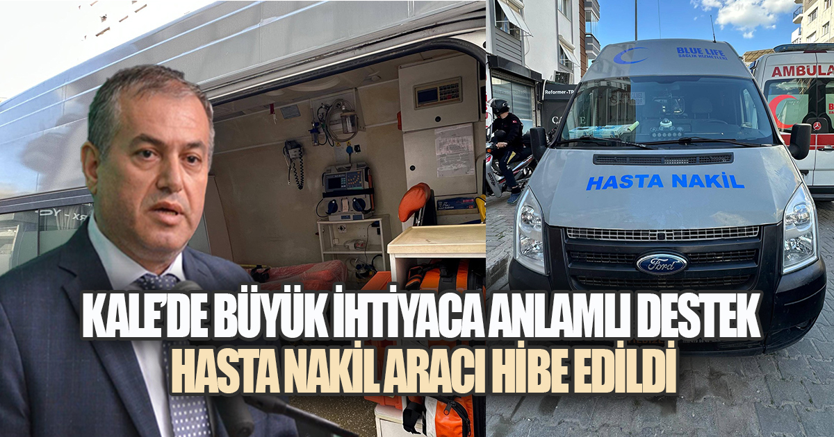KALE'DE BÜYÜK İHTİYACA ANLAMLI DESTEK: HASTA NAKİL ARACI HİBE EDİLDİ