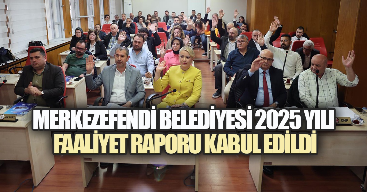 MERKEZEFENDİ BELEDİYESİ 2025 YILI FAALİYET RAPORU KABUL EDİLDİ