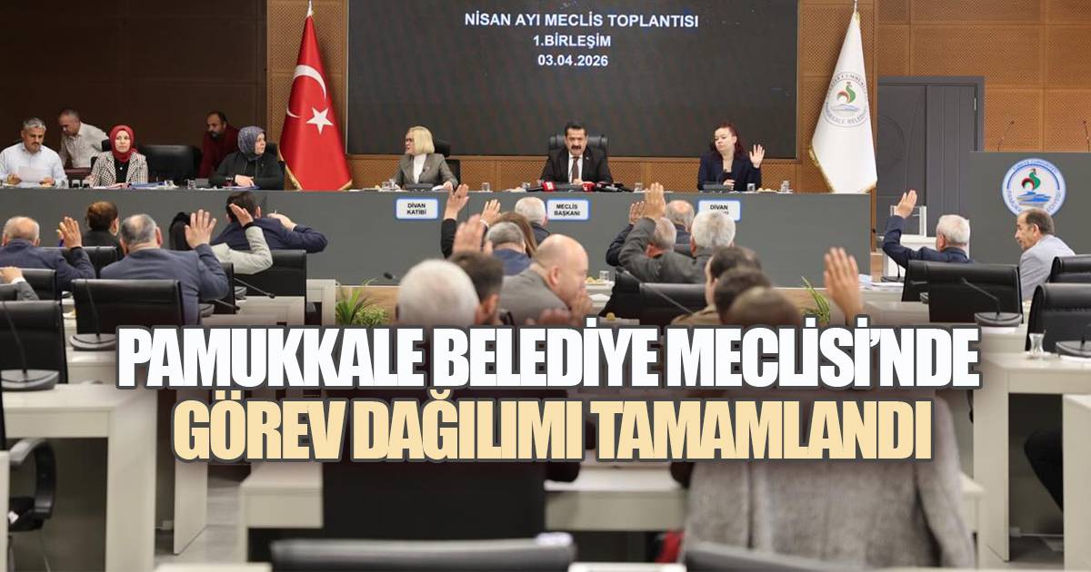 PAMUKKALE BELEDİYE MECLİSİ'NDE GÖREV DAĞILIMI TAMAMLANDI
