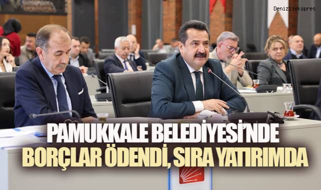 PAMUKKALE BELEDİYESİ’NDE BORÇLAR ÖDENDİ, ARTIK SIRA YATIRIMDA