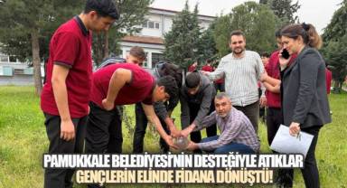 PAMUKKALE BELEDİYESİ'NİN DESTEĞİYLE ATIKLAR GENÇLERİN ELİNDE FİDANA DÖNÜŞTÜ!