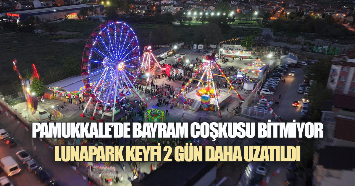 PAMUKKALE'DE BAYRAM COŞKUSU BİTMİYOR: LUNAPARK KEYFİ 2 GÜN DAHA UZATILDI