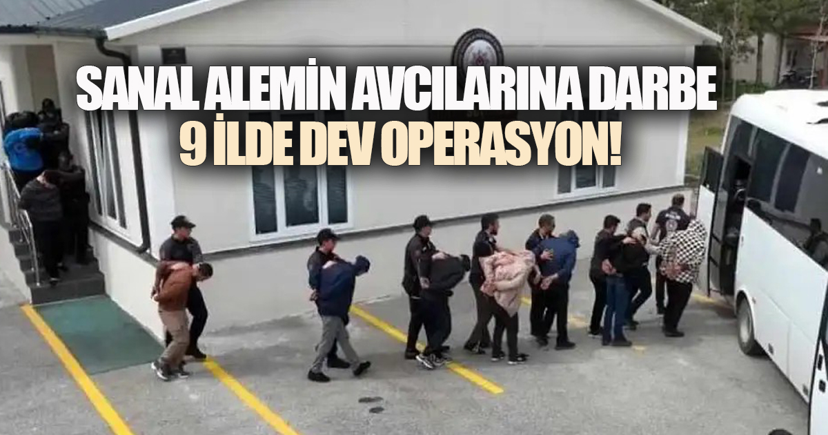 Sanal Alemin Avcılarına Darbe: 9 İlde Dev Operasyon!