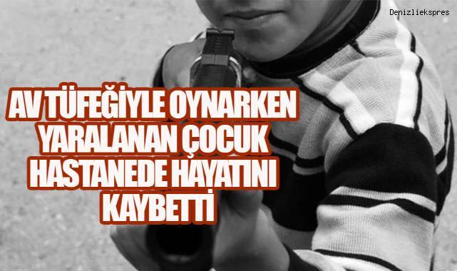 Av Tüfeği ile Oynarken Yaralanan Çocuk Hastanede Hayatını Kaybetti