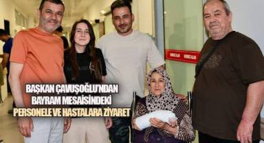 Başkan Çavuşoğlu'ndan bayram mesaisindeki personele ve hastalara ziyaret