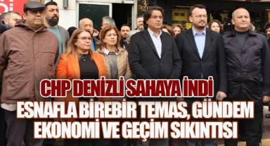 CHP Denizli Sahaya İndi: Esnafla Hergün Birebir Temas, Gündem Ekonomi ve Geçim Sıkıntısı