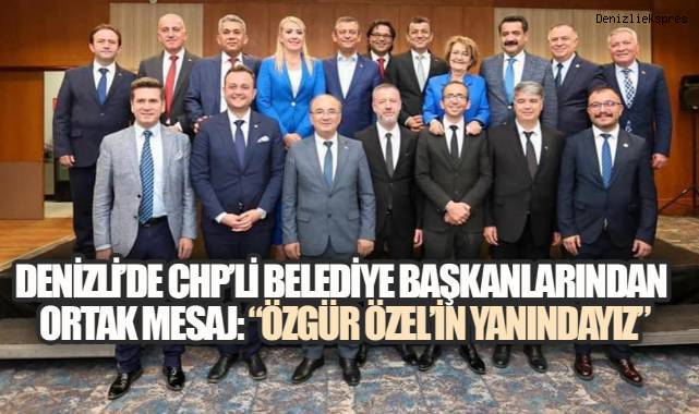 DENİZLİ'DE CHP'Lİ BELEDİYE BAŞKANLARINDAN ORTAK MESAJ: