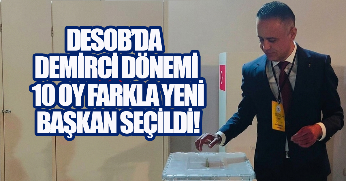 DESOB'DA DEMİRCİ DÖNEMİ: 10 OY FARKLA KAZANDI