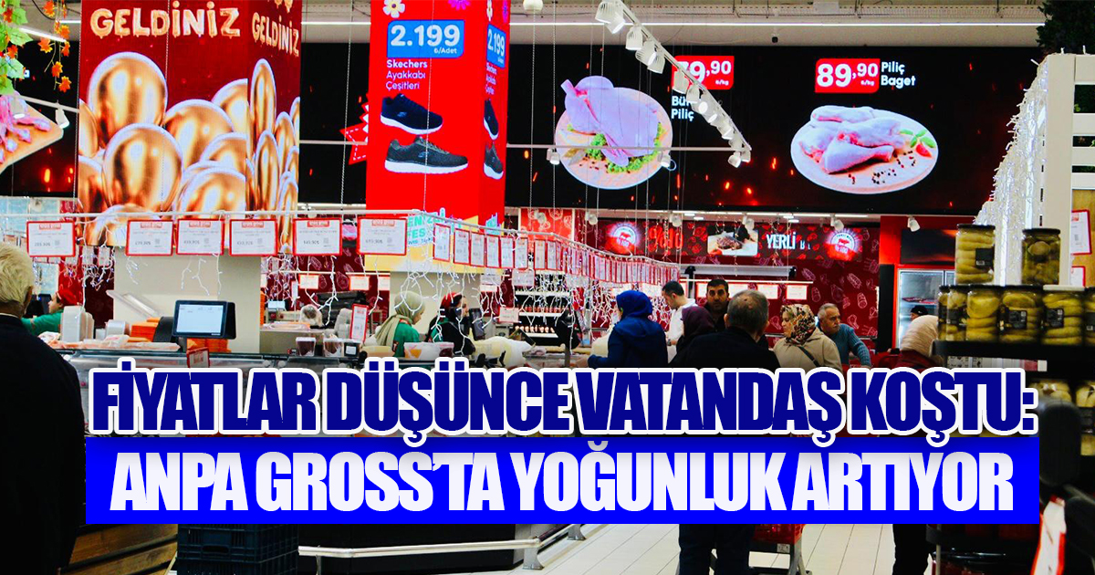 Fiyatlar Düşünce Vatandaş Koştu: Anpa Gross'ta Yoğunluk Artıyor