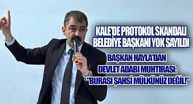 KALE'DE PROTOKOL SKANDALI: BAŞKAN HAYLA'DAN SERT MUHTIRA!