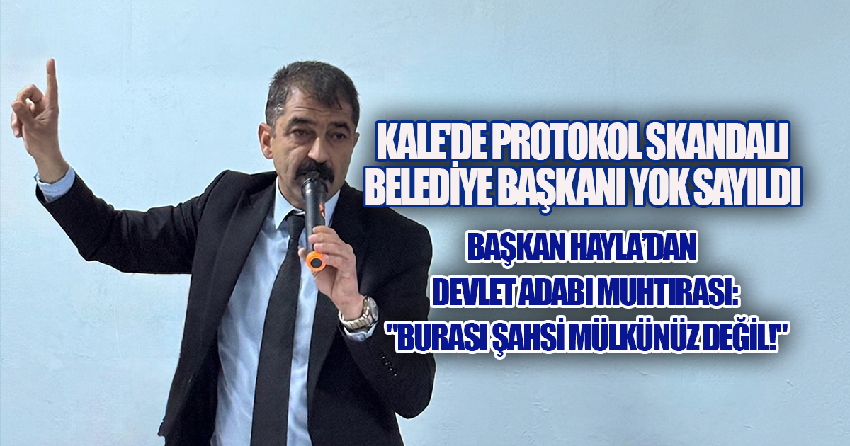 KALE'DE PROTOKOL SKANDALI: BAŞKAN HAYLA'DAN SERT MUHTIRA!