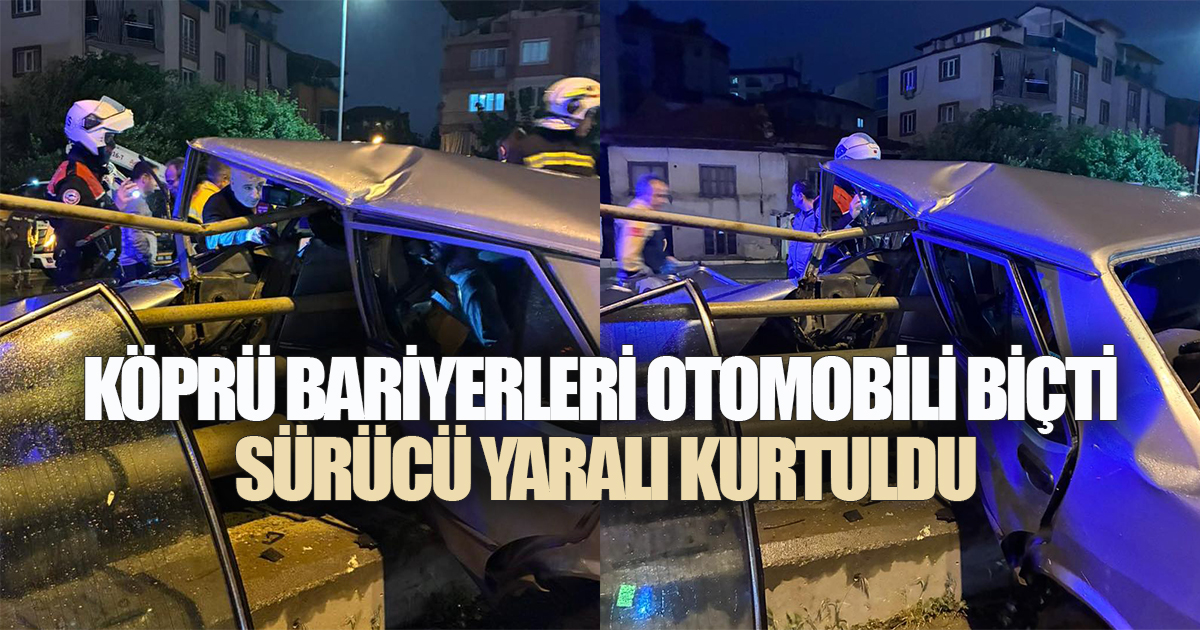 KÖPRÜ BARİYERLERİ OTOMOBİLİ BİÇTİ: SÜRÜCÜ YARALI KURTULDU