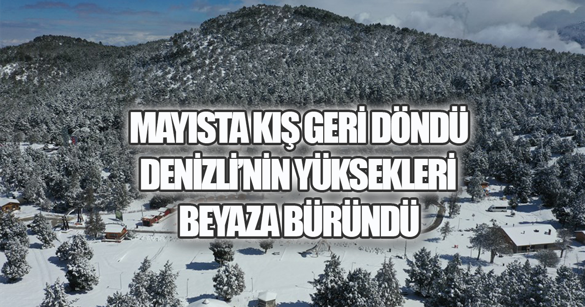Mayısta Kış Geri Döndü: Denizli'nin Yüksekleri Beyaza Büründü