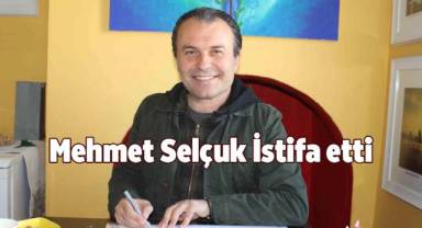 Mehmet Selçuk istifa etti