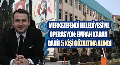 Merkezefendi Belediyesi'ne Operasyon: Emrah Karan Dahil 5 Kişi Gözaltına Alındı