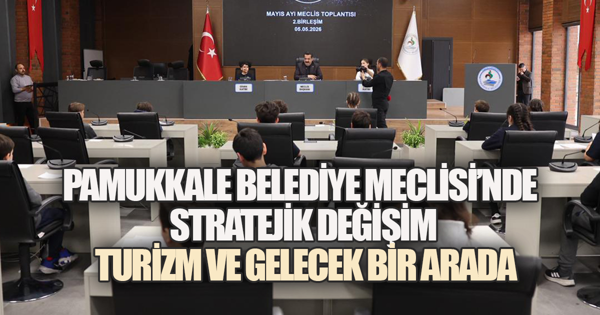PAMUKKALE BELEDİYE MECLİSİ'NDE STRATEJİK DEĞİŞİM: TURİZM VE GELECEK BİR ARADA