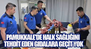 PAMUKKALE'DE HALK SAĞLIĞINI TEHDİT EDEN GIDALARA GEÇİT YOK