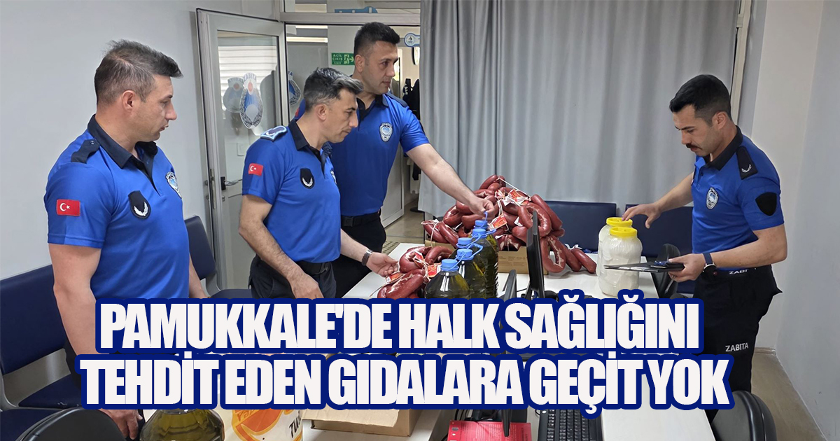PAMUKKALE'DE HALK SAĞLIĞINI TEHDİT EDEN GIDALARA GEÇİT YOK